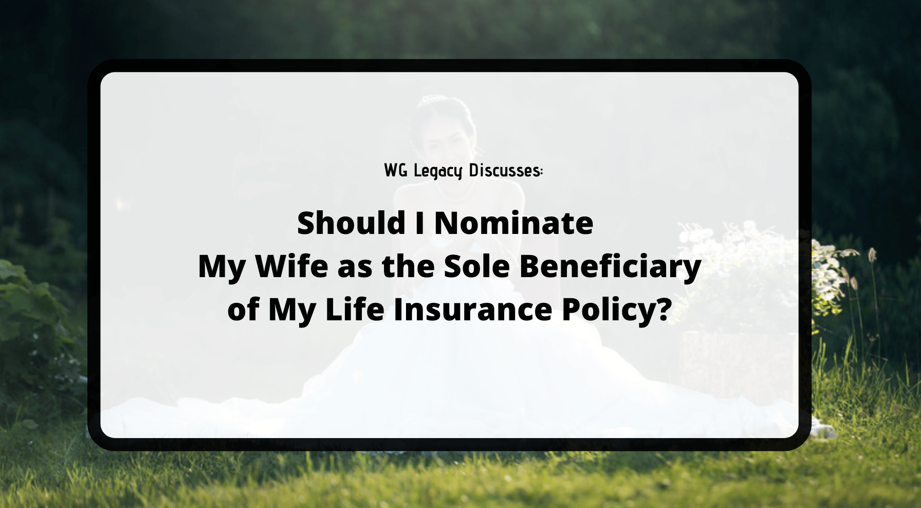 Should I Nominate My Wife as the Sole Beneficiary of My Life Insurance